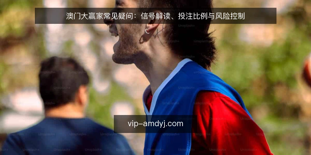 澳门大赢家常见疑问：信号解读、投注比例与风险控制 — 澳门大赢家的信号解读是否可靠？ 配图