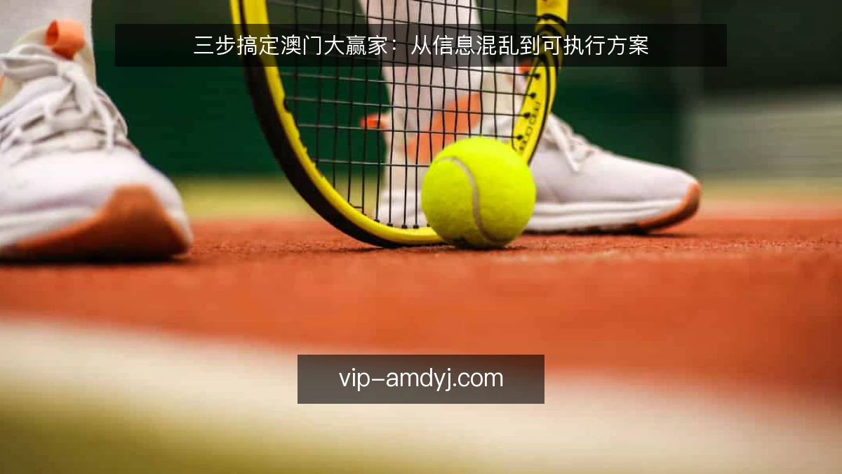 三步搞定澳门大赢家：从信息混乱到可执行方案